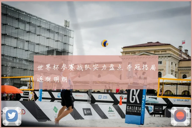 世界杯参赛战队实力盘点 夺冠格局逐渐明朗