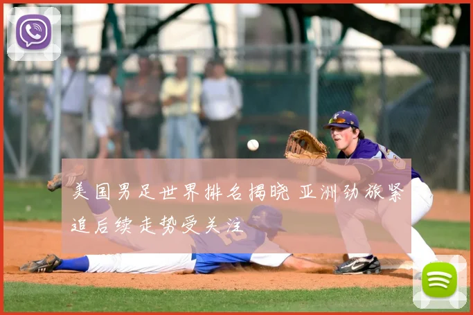 美国男足世界排名揭晓 亚洲劲旅紧追后续走势受关注