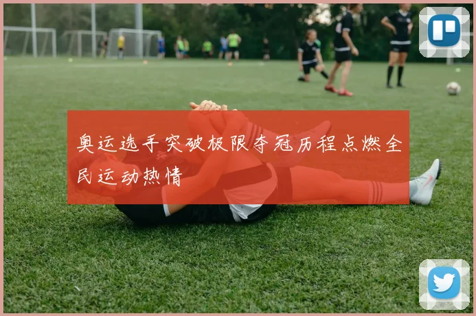 奥运选手突破极限夺冠历程点燃全民运动热情