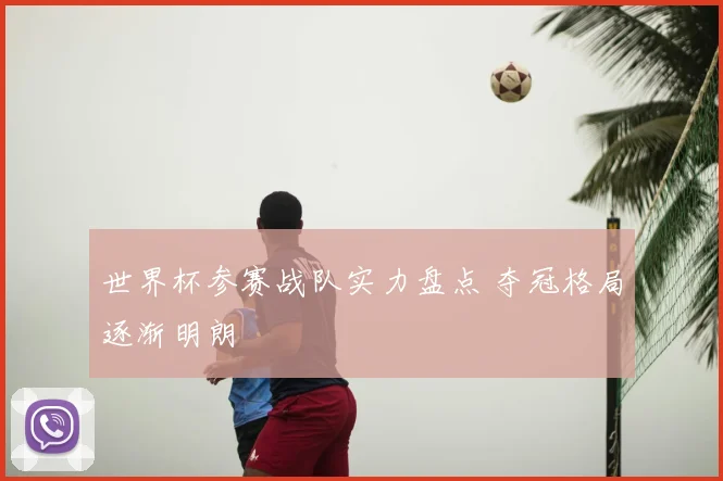 世界杯参赛战队实力盘点 夺冠格局逐渐明朗