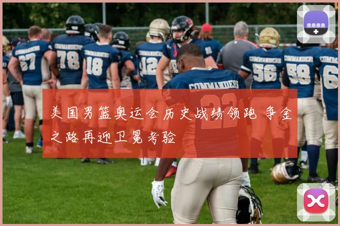 美国男篮奥运会历史战绩领跑 争金之路再迎卫冕考验