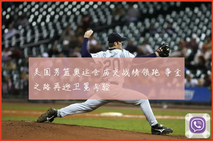 美国男篮奥运会历史战绩领跑 争金之路再迎卫冕考验