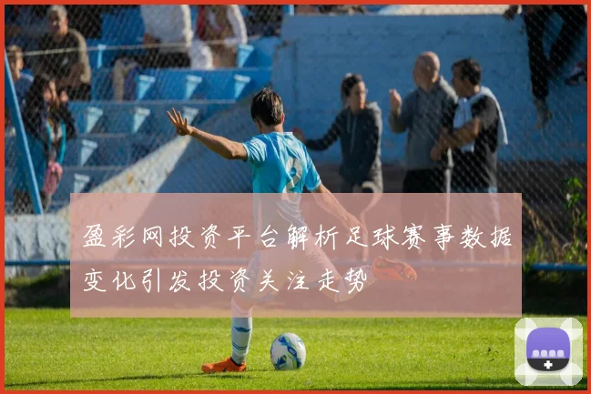 盈彩网投资平台解析足球赛事数据变化引发投资关注走势