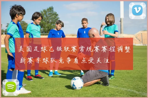 美国足球乙级联赛常规赛赛程调整 新赛季球队竞争看点受关注