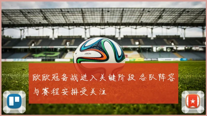 欧欧冠备战进入关键阶段 各队阵容与赛程安排受关注