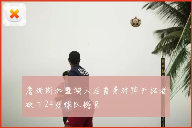 詹姆斯加盟湖人后首秀对阵开拓者砍下24分球队憾负