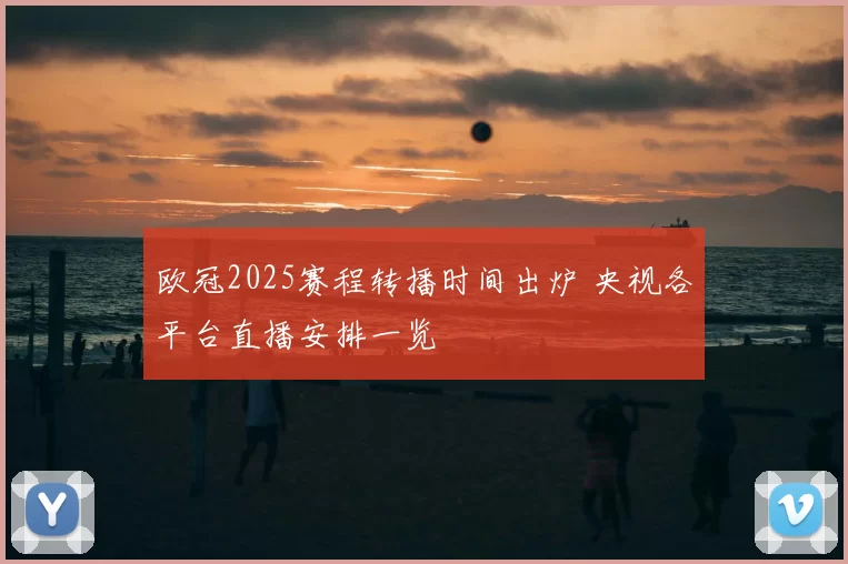 欧冠2025赛程转播时间出炉 央视各平台直播安排一览