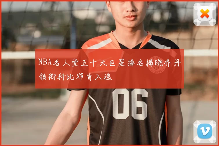NBA名人堂五十大巨星排名揭晓乔丹领衔科比邓肯入选