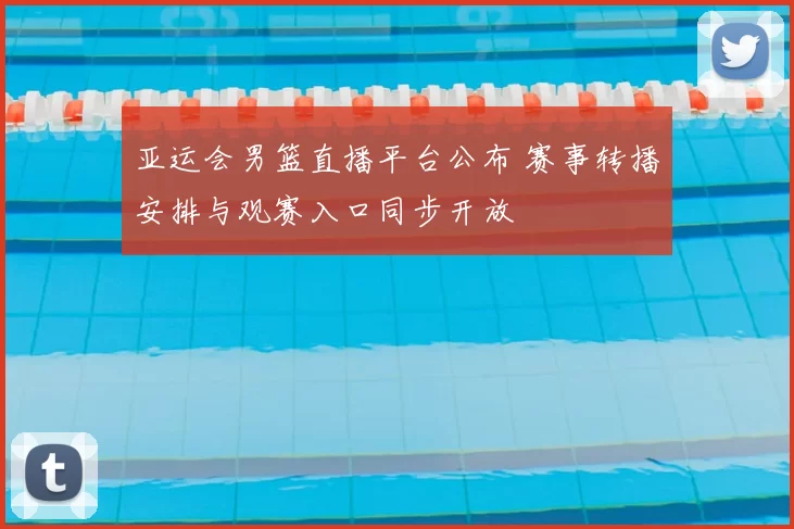 亚运会男篮直播平台公布 赛事转播安排与观赛入口同步开放