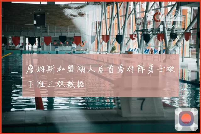 詹姆斯加盟湖人后首秀对阵勇士砍下准三双数据