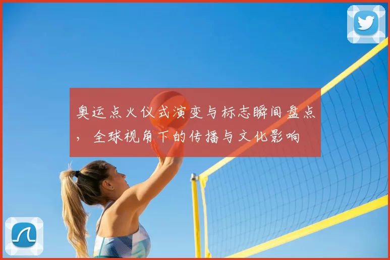 奥运点火仪式演变与标志瞬间盘点，全球视角下的传播与文化影响