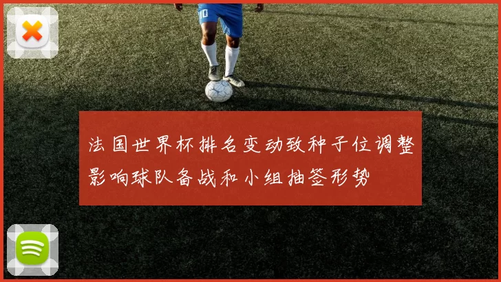 法国世界杯排名变动致种子位调整影响球队备战和小组抽签形势