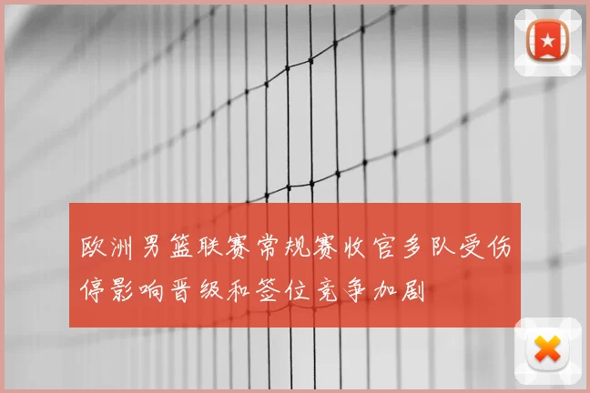 欧洲男篮联赛常规赛收官多队受伤停影响晋级和签位竞争加剧