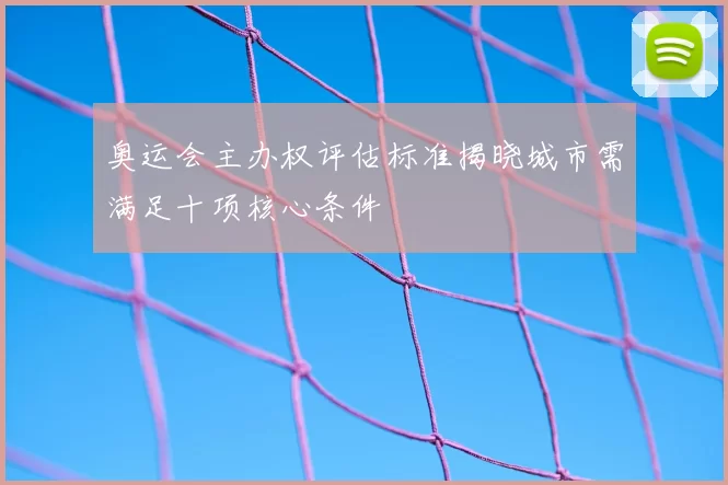 奥运会主办权评估标准揭晓城市需满足十项核心条件