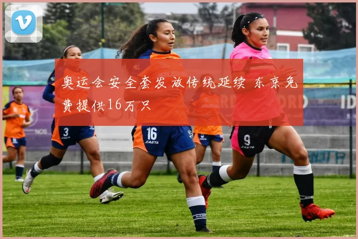 奥运会安全套发放传统延续 东京免费提供16万只