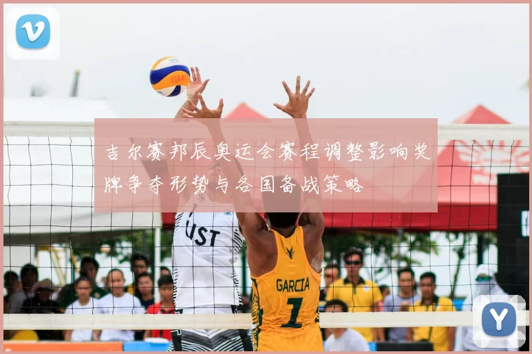 吉尔赛邦辰奥运会赛程调整影响奖牌争夺形势与各国备战策略