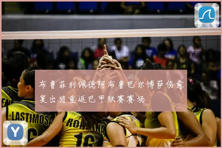 布鲁菲利佩德阿布鲁巴尔博萨伤愈复出将重返巴甲联赛赛场