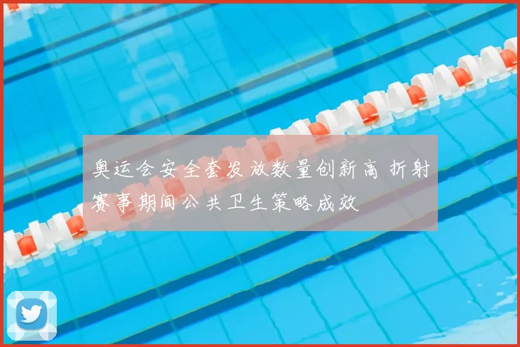 奥运会安全套发放数量创新高 折射赛事期间公共卫生策略成效