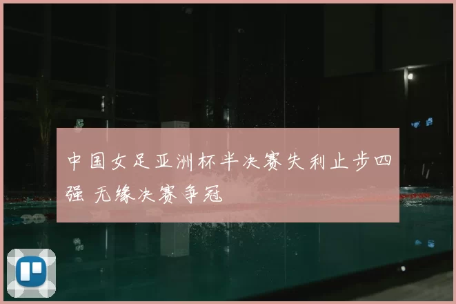 中国女足亚洲杯半决赛失利止步四强 无缘决赛争冠