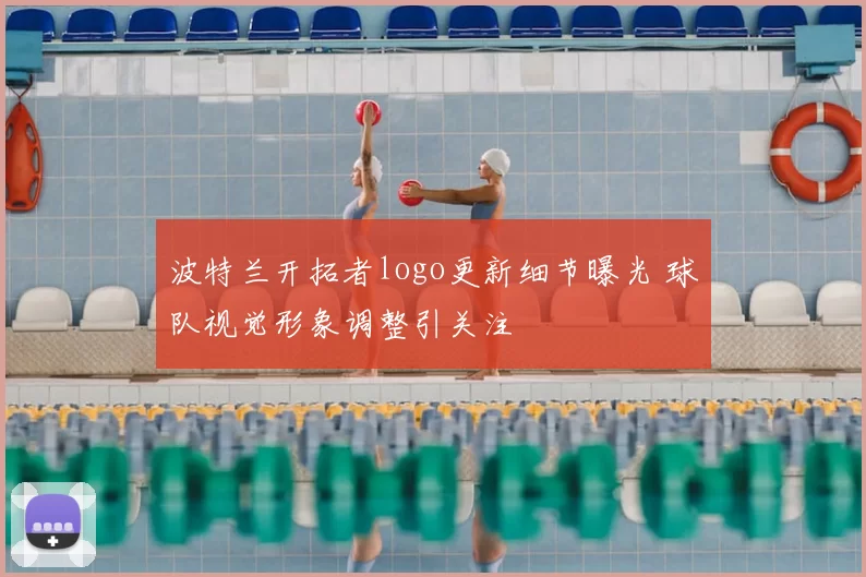 波特兰开拓者logo更新细节曝光 球队视觉形象调整引关注