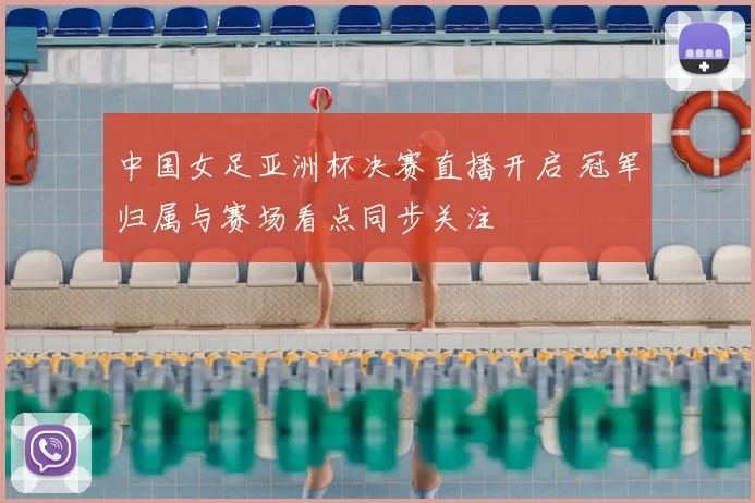 中国女足亚洲杯决赛直播开启 冠军归属与赛场看点同步关注