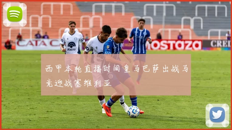 西甲本轮直播时间皇马巴萨出战马竞迎战塞维利亚