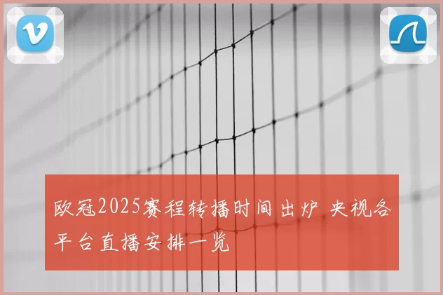欧冠2025赛程转播时间出炉 央视各平台直播安排一览