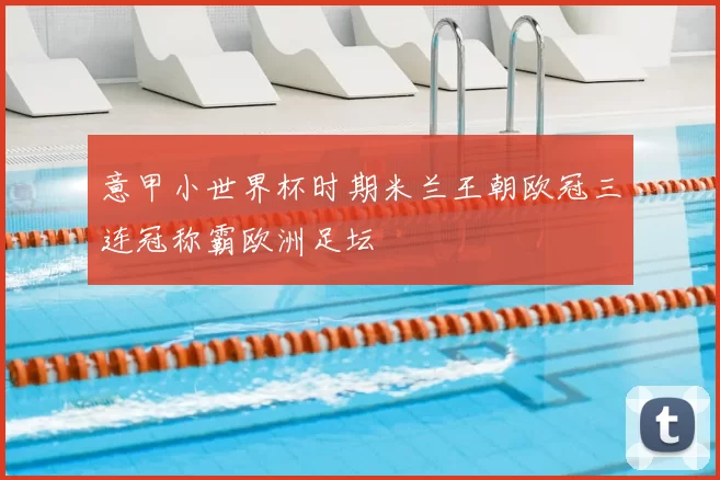 意甲小世界杯时期米兰王朝欧冠三连冠称霸欧洲足坛